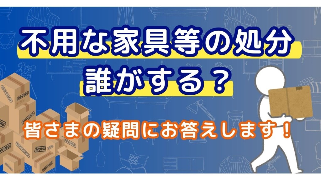 不用な家具等の処分は誰がする？皆さまの疑問にお答えします！ | 解体 
